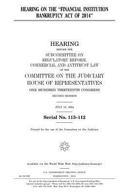 Hearing on the "Financial Institution Bankruptcy Act of 2014" by Committee on the Judiciary, United States Congress, United States House of Representatives