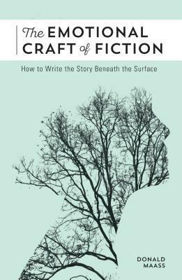 The Emotional Craft of Fiction: How to Write the Story Beneath the Surface by Donald Maass