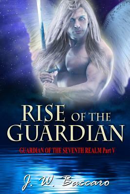 Rise of the Guardian: [Guardian of the Seventh Realm Book 5] by J. W. Baccaro