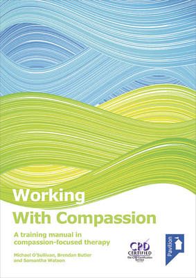 Working with Compassion: A Training Manual in Compassion-Focused Therapy by Brendan Butler, Michael O'Sullivan, Samantha Watson