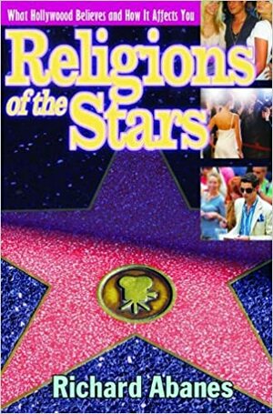 Religions of the Stars: What Hollywood Believes and How It Affects You by Richard Abanes