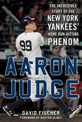 Aaron Judge: The Incredible Story of the New York Yankees' Home Run-Hitting Phenom by David Fischer