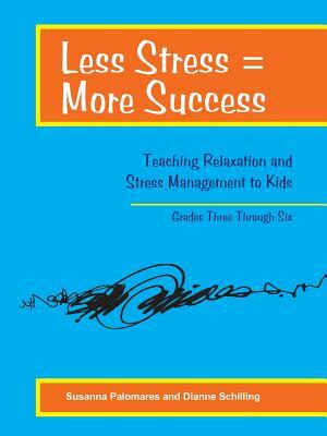 Less Stress = More Success: Teaching Relaxation and Stress Management to Kids Grades Three Through Six by Dianne Schilling, Susanna Palomares