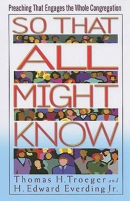 So That All Might Know: Preaching That Engages the Whole Congregation by Thomas H. Troeger, H. Edward Everding