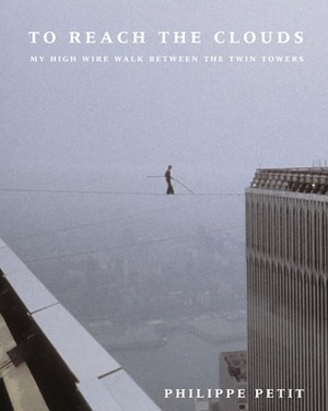 To Reach the Clouds: My High Wire Walk Between the Twin Towers by Philippe Petit