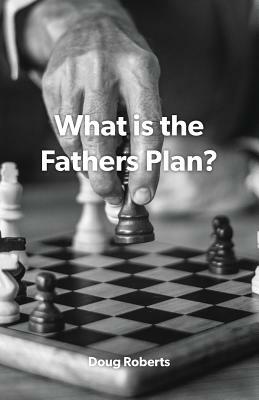 What Is the Fathers Plan? by Doug Roberts