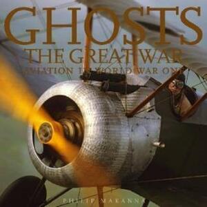 Ghosts of the Great War: Aviation in WWI by Philip Makanna, Javier Arango