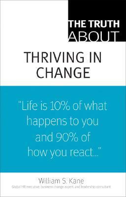 The Truth about Thriving in Change by William S. Kane