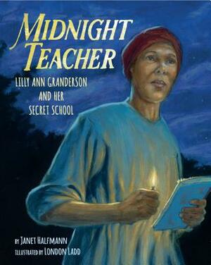 Midnight Teacher: Lilly Ann Granderson and Her Secret School by Janet Halfmann