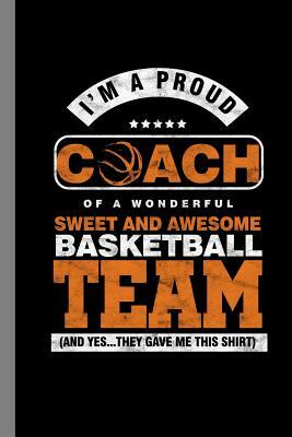 I'm A Proud Coach Of A Wonderful Sweet And Awesome Basketball Team (And Yes...They Gave Me This Shirt): Ball Game Sports Gift For Coach And Trainers ( by Linda Harris
