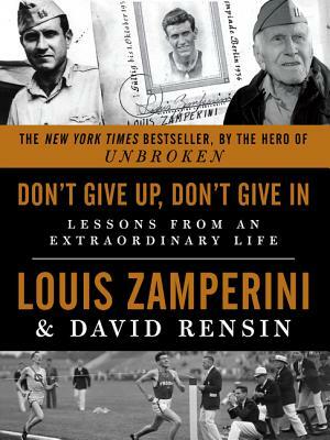 Don't Give Up, Don't Give in: Lessons from an Extraordinary Life by Louis Zamperini, David Rensin