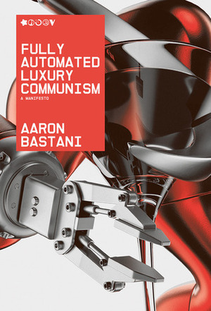 Fully Automated Luxury Communism: A Manifesto by Aaron Bastani