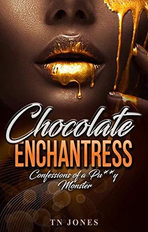 Chocolate Enchantress: Confessions of a Pu**y Monster by T.N. Jones, T.N. Jones