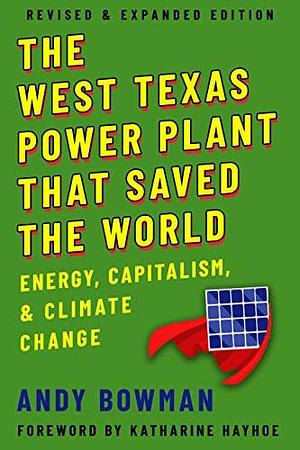 The West Texas Power Plant That Saved the World: Energy, Capitalism, and Climate Change, Revised and Expanded Edition by Andy Bowman, Andy Bowman, Katharine Hayhoe