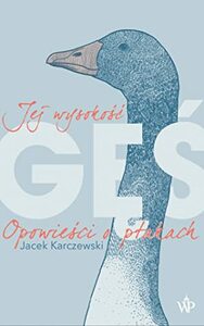 Jej wysokość gęś. Opowieści o ptakach by Jacek Karczewski