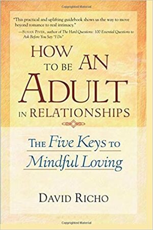 How To Be An Adult In Relationships -The Five Keys To Mindful Loving by David Richo by David Richo
