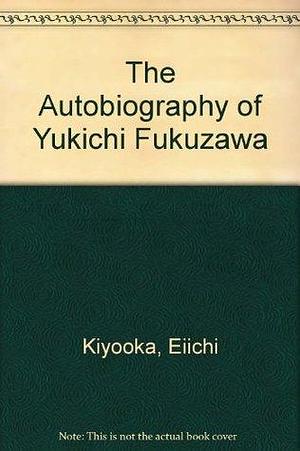 The Autobiography of Yukichi Fukuzawa. by Eiichi Kiyooka, Yukichi Fukuzawa