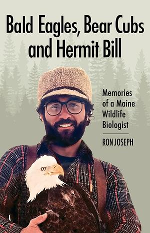 Bald Eagles, Bear Cubs and Hermit Bill: Memories of a Maine Wildlife Biologist by Ron Joseph