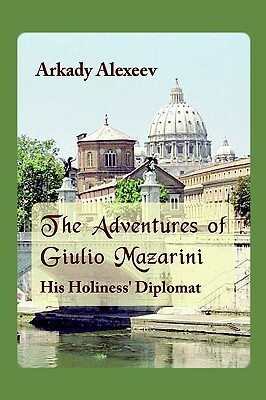 The Adventures of Giulio Mazarini. His Holiness' Diplomat by Arkady Alexeev