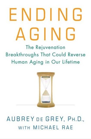 Ending Aging: The Rejuvenation Breakthroughs That Could Reverse Human Aging in Our Lifetime by Aubrey de Grey, Michael Rae
