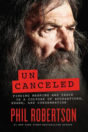 Uncanceled: Finding Meaning and Peace in a Culture of Accusations, Shame, and Condemnation by Phil Robertson