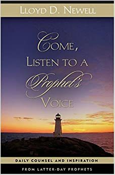 Come, Listen to a Prophet's Voice: Daily Counsel and Inspiration from Latter-Day Prophets by Lloyd D. Newell