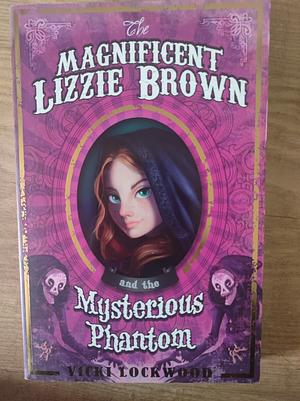 The Magnificent Lizzie Brown and the Mysterious Phantom by Vicki Lockwood