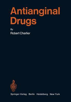 Antianginal Drugs: Pathophysiological, Haemodynamic, Methodological, Pharmacological, Biochemical and Clinical Basis for Their Use in Hum by Robert Charlier