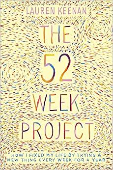 The 52 Week Project: How I Fixed My Life by Trying a New Thing Every Week for a Year by Lauren Keenan