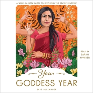 Your Goddess Year: A Week-By-Week Guide to Invoking the Divine Feminine by Skye Alexander