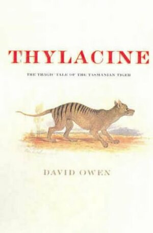 Thylacine: The Tragic Tale of the Tasmanian Tiger by David Owen