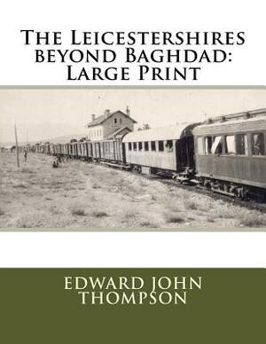 The Leicestershires beyond Baghdad: Large Print by Edward John Thompson