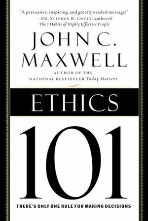 Ethics 101: What Every Leader Needs To Know by John C. Maxwell