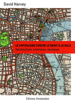 Le capitalisme contre le droit à la ville : néolibéralisme, urbanisation, résistances by Nicolas Vieillescazes, Joséphine Gross, Clémence Garrot, Cyril Le Roy, David Harvey