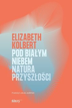 Pod białym niebem. Natura przyszłości by Elizabeth Kolbert