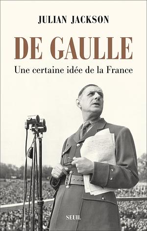 De Gaulle: Une certaine idée de la France by Julian Jackson