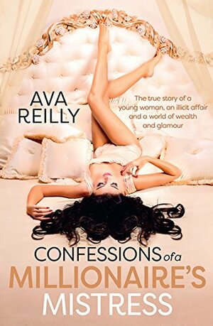 Confessions of a Millionaire's Mistress: The true story of a young woman, an illicit affair and a world of wealth and glamour by Ava Reilly