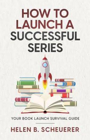 How To Launch A Successful Series: Your Book Launch Survival Guide by Helen B. Scheuerer