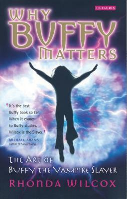 Why Buffy Matters: The Art of Buffy the Vampire Slayer by Rhonda Wilcox