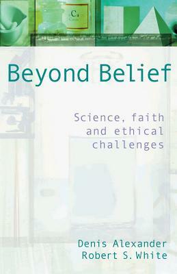 Beyond Belief: An Introduction to the Science-Faith Debate by Robert S. White, Denis Alexander