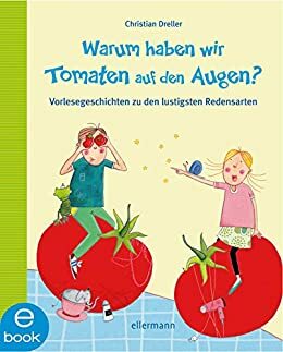 Warum haben wir Tomaten auf den Augen?: Vorlesegeschichten zu den lustigsten Redensarten by Christian Dreller