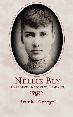 Nellie Bly: Daredevil. Reporter. Feminist by Brooke Kroeger
