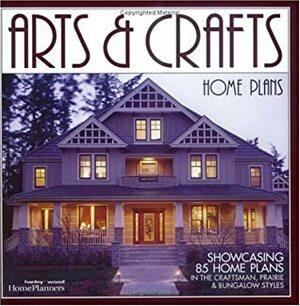 Arts & Crafts Home Plans: Showcasing 85 Home Plans in the Craftsman, Prairie and Bungalow Styles by Home Planners