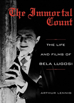 The Immortal Count: The Life and Films of Bela Lugosi by Arthur Lennig