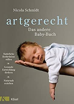 artgerecht - Das andere Baby-Buch: Natürliche Bedürfnisse stillen. Gesunde Entwicklung fördern. Naturnah erziehen by Nicola Schmidt