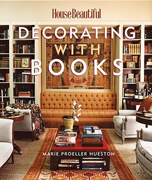 House Beautiful Decorating with Books: Use Your Library to Enhance Your Decor by Marie Proeller Hueston