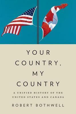 Your Country, My Country: A Unified History of the United States and Canada by Robert Bothwell