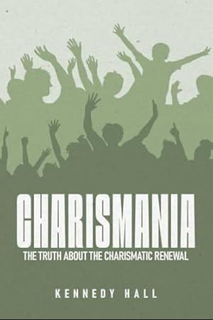 CHARISMANIA: THE TRUTH ABOUT THE CHARISMATIC RENEWAL by Kennedy Hall