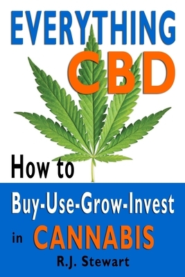 Everything CBD: How to Buy-Use-Grow-Invest in Cannabis by R. J. Stewart