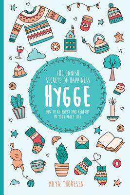 Hygge: The Danish Secrets of Happiness: How to be Happy and Healthy in Your Daily Life. by Maya Thoresen